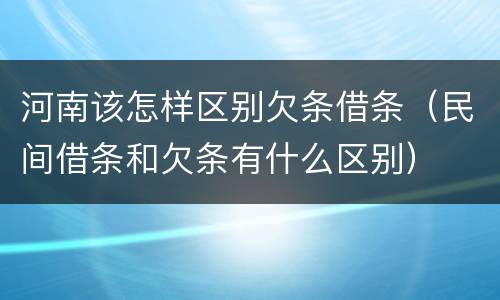 河南该怎样区别欠条借条（民间借条和欠条有什么区别）