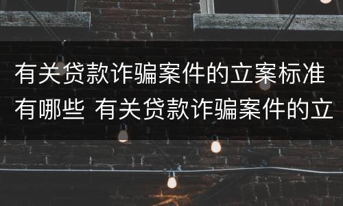 有关贷款诈骗案件的立案标准有哪些 有关贷款诈骗案件的立案标准有哪些问题
