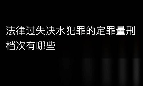 法律过失决水犯罪的定罪量刑档次有哪些