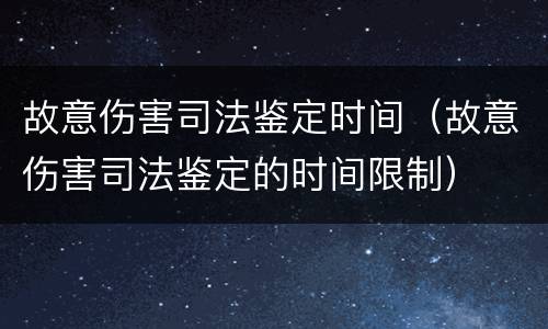 故意伤害司法鉴定时间（故意伤害司法鉴定的时间限制）