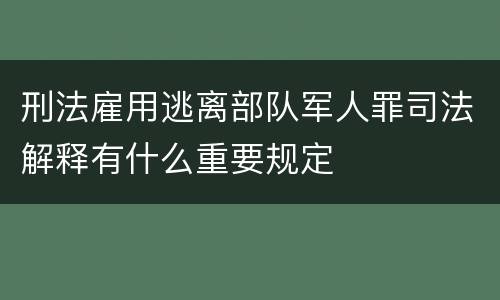 刑法雇用逃离部队军人罪司法解释有什么重要规定