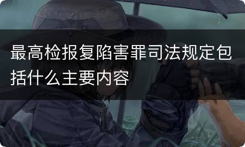 最高检报复陷害罪司法规定包括什么主要内容