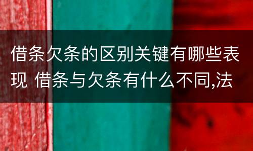 借条欠条的区别关键有哪些表现 借条与欠条有什么不同,法律上有什么见解