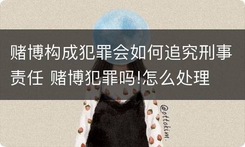 赌博构成犯罪会如何追究刑事责任 赌博犯罪吗!怎么处理