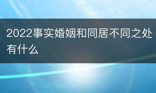 2022事实婚姻和同居不同之处有什么