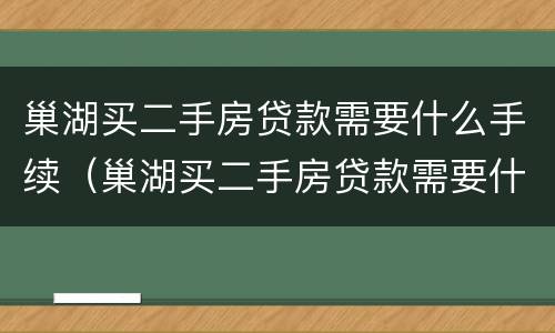 巢湖买二手房贷款需要什么手续（巢湖买二手房贷款需要什么手续费）
