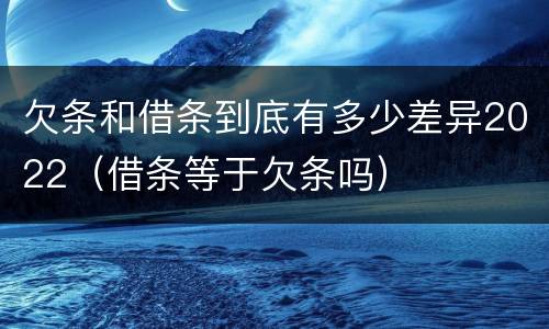 欠条和借条到底有多少差异2022（借条等于欠条吗）