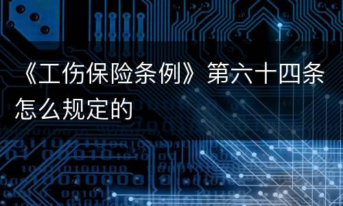 《工伤保险条例》第六十四条怎么规定的