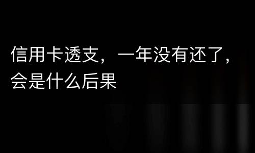 信用卡透支，一年没有还了，会是什么后果