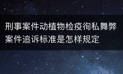 刑事案件动植物检疫徇私舞弊案件追诉标准是怎样规定