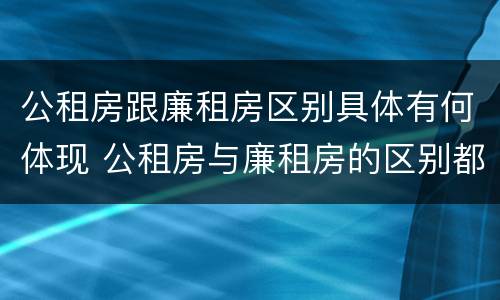 公租房跟廉租房区别具体有何体现 公租房与廉租房的区别都在此,别再搞错了!