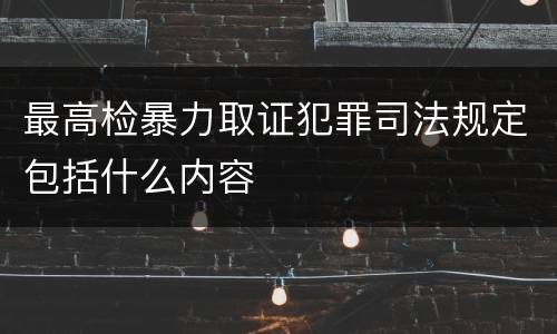 最高检暴力取证犯罪司法规定包括什么内容