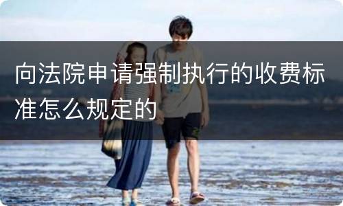 向法院申请强制执行的收费标准怎么规定的