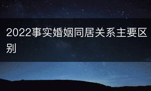 2022事实婚姻同居关系主要区别