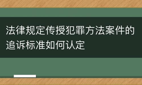 法律规定传授犯罪方法案件的追诉标准如何认定