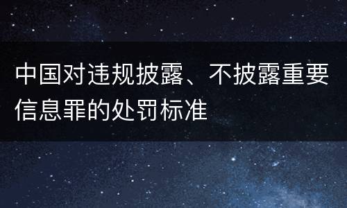 中国对违规披露、不披露重要信息罪的处罚标准