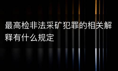 最高检非法采矿犯罪的相关解释有什么规定