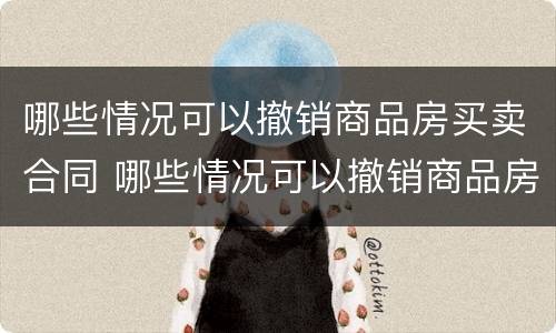 哪些情况可以撤销商品房买卖合同 哪些情况可以撤销商品房买卖合同备案