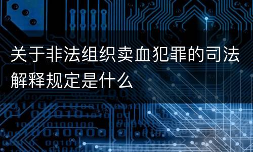 关于非法组织卖血犯罪的司法解释规定是什么