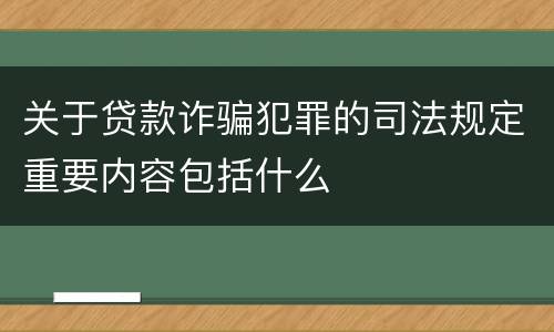 关于贷款诈骗犯罪的司法规定重要内容包括什么