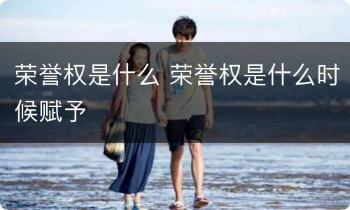 荣誉权是什么 荣誉权是什么时候赋予