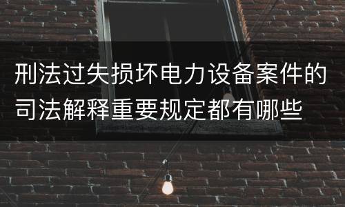 刑法过失损坏电力设备案件的司法解释重要规定都有哪些
