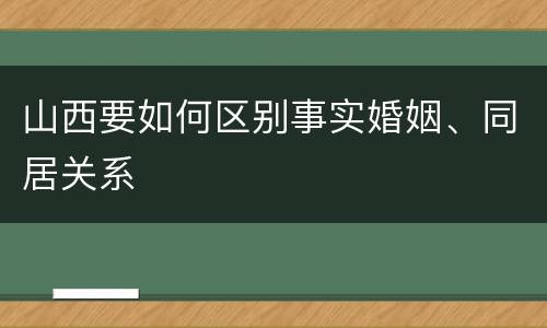 山西要如何区别事实婚姻、同居关系