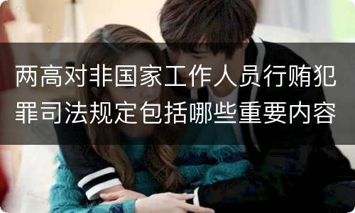 两高对非国家工作人员行贿犯罪司法规定包括哪些重要内容