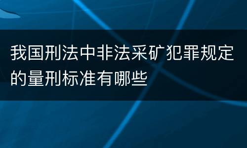我国刑法中非法采矿犯罪规定的量刑标准有哪些