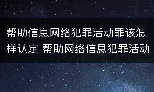 帮助信息网络犯罪活动罪该怎样认定 帮助网络信息犯罪活动罪怎么判
