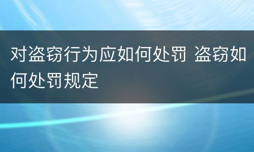 对盗窃行为应如何处罚 盗窃如何处罚规定
