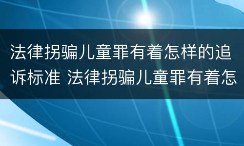 法律拐骗儿童罪有着怎样的追诉标准 法律拐骗儿童罪有着怎样的追诉标准