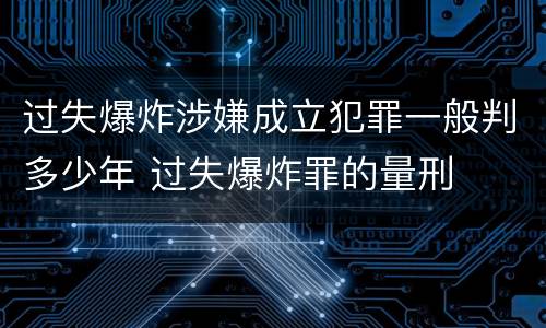 过失爆炸涉嫌成立犯罪一般判多少年 过失爆炸罪的量刑