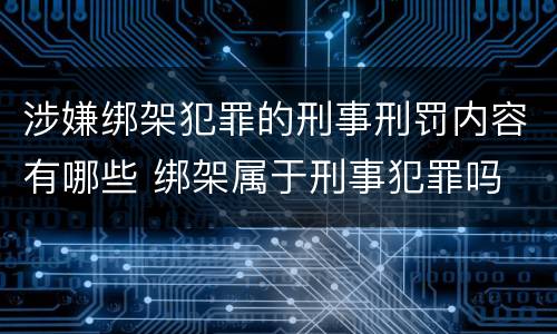 涉嫌绑架犯罪的刑事刑罚内容有哪些 绑架属于刑事犯罪吗