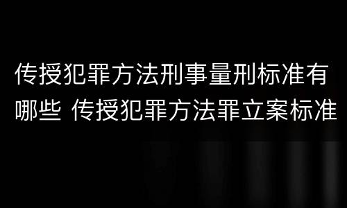 传授犯罪方法刑事量刑标准有哪些 传授犯罪方法罪立案标准