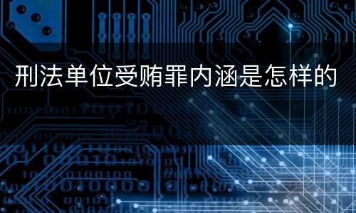 刑法单位受贿罪内涵是怎样的