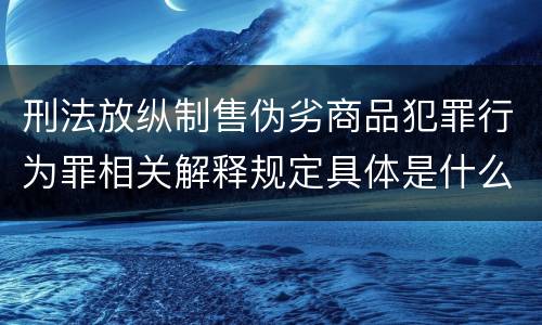 刑法放纵制售伪劣商品犯罪行为罪相关解释规定具体是什么
