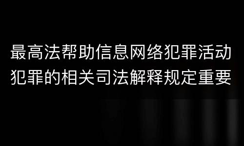 最高法帮助信息网络犯罪活动犯罪的相关司法解释规定重要内容包括什么