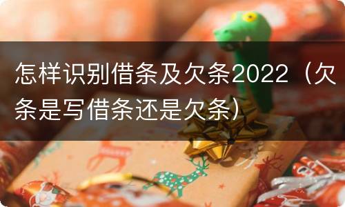 怎样识别借条及欠条2022（欠条是写借条还是欠条）