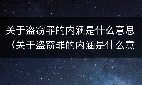 关于盗窃罪的内涵是什么意思（关于盗窃罪的内涵是什么意思呀）