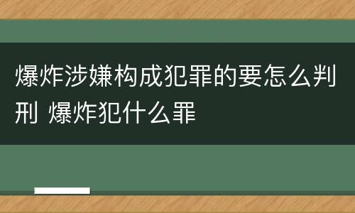 爆炸涉嫌构成犯罪的要怎么判刑 爆炸犯什么罪