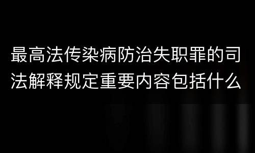 最高法传染病防治失职罪的司法解释规定重要内容包括什么