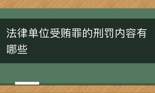 法律单位受贿罪的刑罚内容有哪些