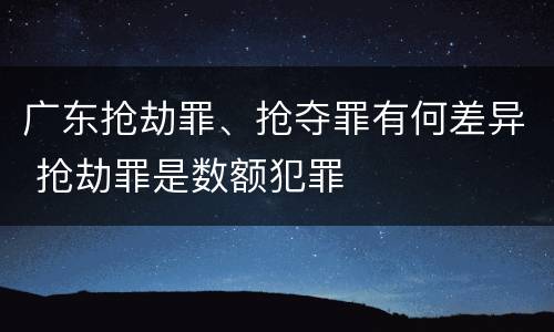 广东抢劫罪、抢夺罪有何差异 抢劫罪是数额犯罪