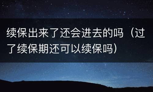 续保出来了还会进去的吗（过了续保期还可以续保吗）