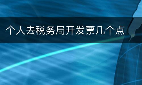 个人去税务局开发票几个点