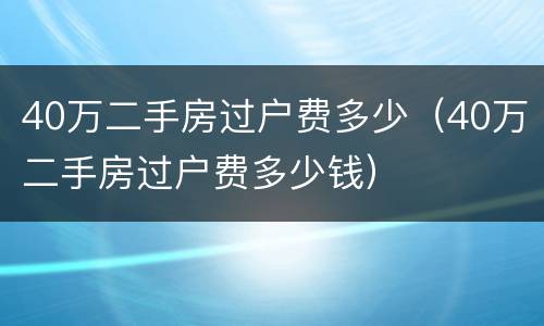 40万二手房过户费多少（40万二手房过户费多少钱）