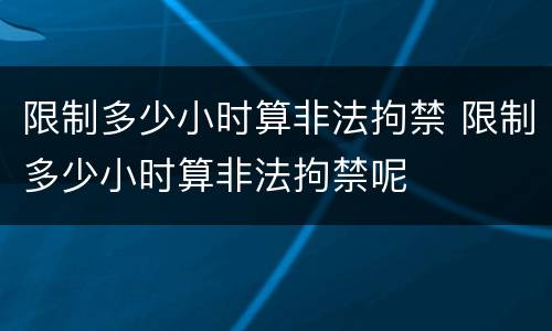 限制多少小时算非法拘禁 限制多少小时算非法拘禁呢
