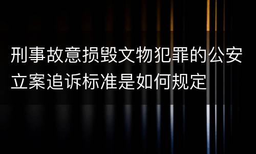 刑事故意损毁文物犯罪的公安立案追诉标准是如何规定