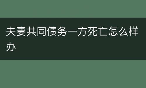 夫妻共同债务一方死亡怎么样办